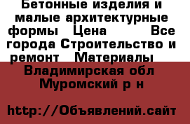 Бетонные изделия и малые архитектурные формы › Цена ­ 999 - Все города Строительство и ремонт » Материалы   . Владимирская обл.,Муромский р-н